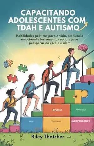 Capacitando adolescentes com TDAH e autismo: Habilidades práticas para a vida, resiliência emocional e ferramentas sociais para prosperar na escola e além – Riley Thatcher Capacitando adolescentes com TDAH e autismo: Habilidades práticas para a vida, resiliência emocional e ferramentas sociais para prosperar na escola e além – Riley Thatcher