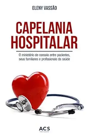 Capelania hospitalar: O ministério de consolo entre pacientes, seus familiares e profissionais da saúde – Eleny  Vassão de Paula Aitken