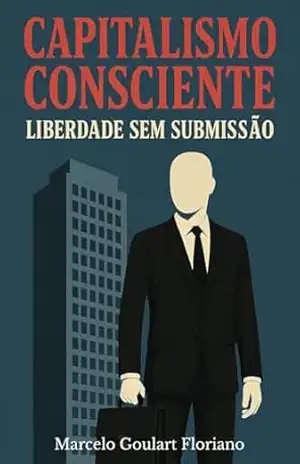 Capitalismo consciente liberdade sem submissão – Marcelo  Goulart Floriano