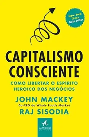 Capitalismo Consciente: O espírito heroico dos negócios – John Mackey