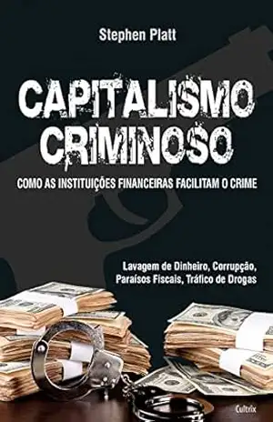 Capitalismo Criminoso: Como as Instituições Financeiras Facilitam o Crime – Stephen Platt Capitalismo Criminoso: Como as Instituições Financeiras Facilitam o Crime – Stephen Platt