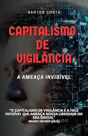 Capitalismo de Vigilância: a Ameaça Invisível (Desbravando a Inteligência Artificial: Desafios e Oportunidades) – Santos Costa