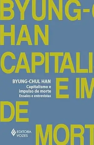 Capitalismo e impulso de morte: Ensaios e entrevistas – Byung-Chul Han