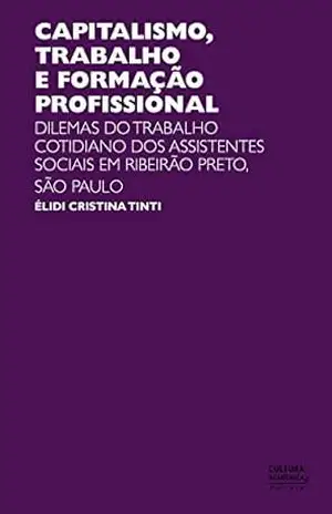 Capitalismo, trabalho e formação profissional: dilemas do trabalho cotidiano dos assistentes sociais em Ribeirão Preto – Élidi Cristina Tinti