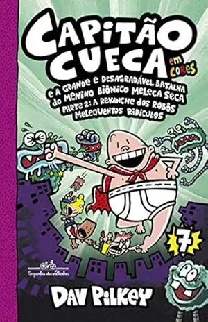 Capitão Cueca e a grande e desagradável batalha do menino biônico Meleca Seca – Parte 2 – Vol. 7: A revanche dos robôs melequentos ridículos (As aventuras do Capitão Cueca) – Dav Pilkey