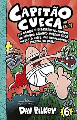 Capitão Cueca e a grande e desagradável batalha do menino biônico Meleca Seca – Parte 1 – Vol. 6: A noite das repugnantes Melecas de nariz (As aventuras do Capitão Cueca) – Dav Pilkey