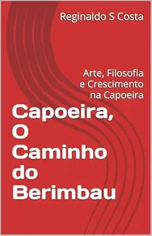 Capa do livro Capoeira, O Caminho do Berimbau: Arte, Filosofia e Crescimento na Capoeira - Reginaldo S Costa
