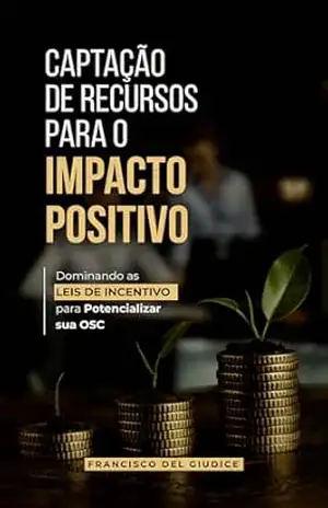 Captação de Recursos para o Impacto Positivo: Dominando as Leis de Incentivo para Potencializar sua OSC – Francisco Del Giudice