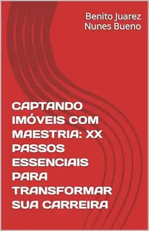 CAPTANDO IMÓVEIS COM MAESTRIA: XX PASSOS ESSENCIAIS PARA TRANSFORMAR SUA CARREIRA – Benito Juarez Nunes Bueno CAPTANDO IMÓVEIS COM MAESTRIA: XX PASSOS ESSENCIAIS PARA TRANSFORMAR SUA CARREIRA – Benito Juarez Nunes Bueno