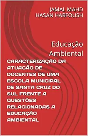 CARACTERIZAÇÃO DA ATUACÃO DE DOCENTES DE UMA ESCOLA MUNICIPAL DE SANTA CRUZ DO SUL FRENTE A QUESTÕES RELACIONADAS A EDUCAÇÃO AMBIENTAL: Educação Ambiental – JAMAL MAHD HASAN HARFOUSH