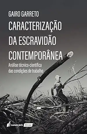 Caracterização da escravidão contemporânea: Análise técnico–científica das condições de trabalho – Gairo Garreto