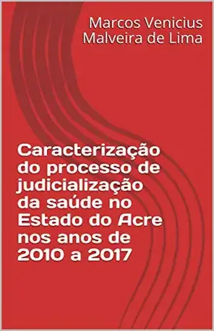 Capa do livro Caracterização do processo de judicialização da saúde no Estado do Acre nos anos de 2010 a 2017 - Marcos Venicius Malveira de Lima