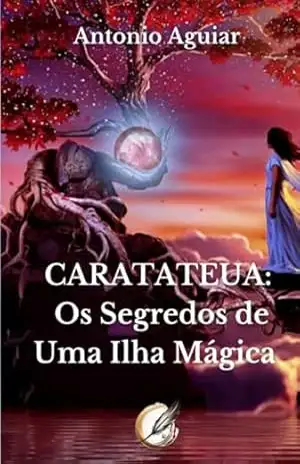 Caratateua: Os Segredos De Uma Ilha Mágica – Antonio Aguiar Caratateua: Os Segredos De Uma Ilha Mágica – Antonio Aguiar
