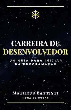 Carreira de Desenvolvedor: Como iniciar na programação – Um guia prático: Planeje sua carreira como desenvolvedor de sucesso – Um guia prático para iniciar sua trajetória na programação – Matheus Battisti