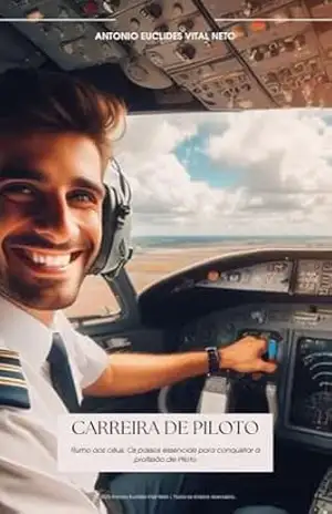 Carreira de Piloto: Rumo aos céus! Os passos essenciais para conquistar a profissão de Piloto – Antonio Euclides Vital Neto Carreira de Piloto: Rumo aos céus! Os passos essenciais para conquistar a profissão de Piloto – Antonio Euclides Vital Neto
