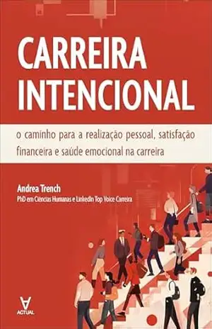 Carreira Intencional: o caminho para a realização pessoal, satisfação financeira e saúde emocional na carreira - Andrea Trench Carreira Intencional: o caminho para a realização pessoal, satisfação financeira e saúde emocional na carreira - Andrea Trench