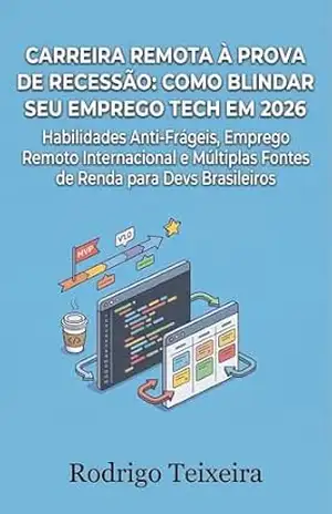 Carreira Remota à Prova de Recessão: Como Blindar Seu Emprego Tech em 2026: Habilidades Anti–Frágeis, Emprego Remoto Internacional e Múltiplas Fontes de … Brasileiros (Carreira Tech Anti–Frágil) – Rodrigo Teixeira