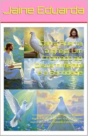 Carta Aberta à Igreja: Um Chamado ao Discernimento e à Santidade: O Templo Desordenado: Quando Espíritos Enganadores se Infiltram – O Espírito Santo ou o Engano? Um Chamado à Verdadeira Fé – Jaine Eduarda