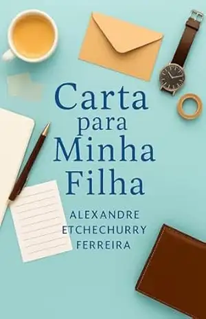 Carta para Minha Filha: Sobre Dor e Herança Emocional – Alexandre Etchechurry Ferreira