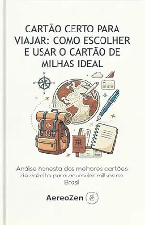 Cartão Certo para Viajar: Como Escolher e Usar o Cartão de Milhas Ideal: Análise honesta dos melhores cartões de crédito para acumular milhas no Brasil (Hack de Viagens Livro 2) – AereoZen Viagens
