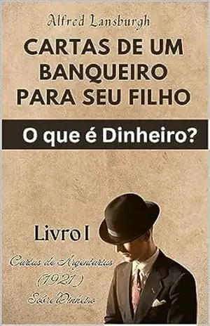 CARTAS DE UM BANQUEIRO PARA SEU FILHO: O QUE É O DINHEIRO? - Alfred Lansburgh