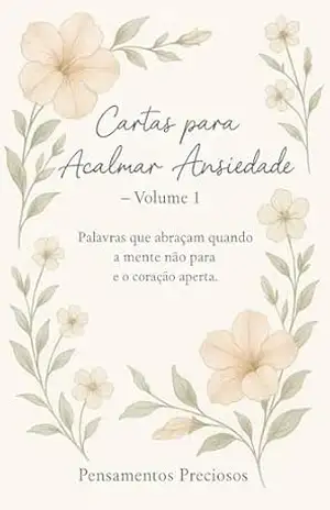 Cartas para Acalmar a Ansiedade: Palavras que abraçam quando a mente não para e o coração aperta - Pensamentos  Preciosos