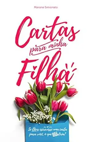 CARTAS PARA MINHA FILHA: Se Deus escrevesse cartas para você, o que Ele diria? - Mariana Simionato CARTAS PARA MINHA FILHA: Se Deus escrevesse cartas para você, o que Ele diria? - Mariana Simionato