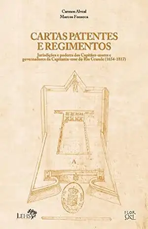 Cartas patentes e regimentos: jurisdições e poderes dos capitães–mores e governadores da capitania–mor do Rio Grande (1654–1817) (Coleção Documentos Coloniais do Rio Grande Livro 5) – Carmen Alveal