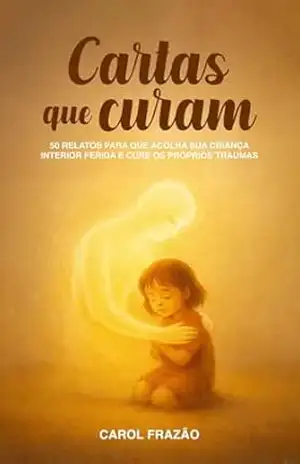 Cartas que curam: 50 relatos para que acolha a sua criança interior ferida e cure os próprios traumas - Carol Frazão Cartas que curam: 50 relatos para que acolha a sua criança interior ferida e cure os próprios traumas - Carol Frazão