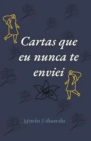 Cartas que eu nunca te enviei - Maria Eduarda Lima de Andrade Cartas que eu nunca te enviei - Maria Eduarda Lima de Andrade