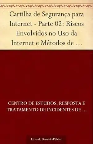 Cartilha de Segurança para Internet – Parte 02: Riscos Envolvidos no Uso da Internet e Métodos de Prevenção – Centro de Estudos Resposta e Tratamento de Incidentes de Segurança no Brasil