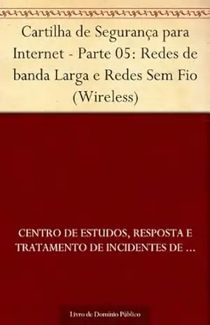 Cartilha de Segurança para Internet – Parte 05: Redes de banda Larga e Redes Sem Fio (Wireless) – Centro de Estudos Resposta e Tratamento de Incidentes de Segurança no Brasil Cartilha de Segurança para Internet – Parte 05: Redes de banda Larga e Redes Sem Fio (Wireless) – Centro de Estudos Resposta e Tratamento de Incidentes de Segurança no Brasil