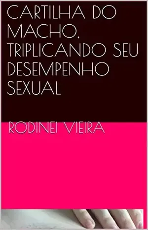 CARTILHA DO MACHO, TRIPLICANDO SEU DESEMPENHO SEXUAL – RODINEI VIEIRA