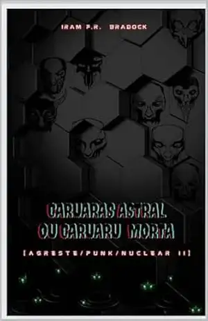 CARUARAS ASTRAL: [Agreste/Punk/Nuclear II] (/AGRESTE/FANTÁSTICO/) – Iram  F. R. “Bradock”