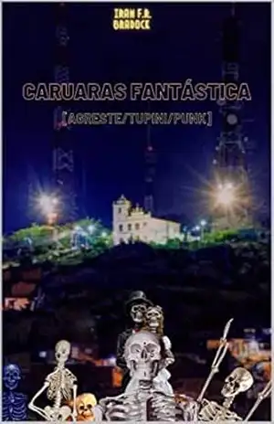 CARUARAS FANTÁSTICA: [Agreste/tupini/punk] (/AGRESTE/FANTÁSTICO/ Livro 2) – Iram F. R. “Bradock”