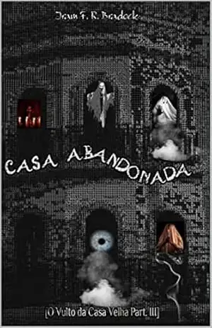 CASA ABANDONADA: (O Vulto da Casa Velha: Parte: III) (Poesia Oculta) – Iram F. R. “Bradock”