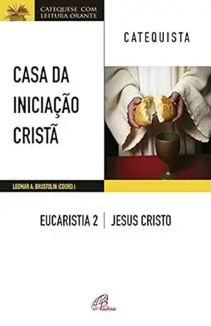 Capa do livro Casa da Iniciação Cristã: Eucaristia 2 – catequista: Jesus Cristo - Leomar A. Brustolin