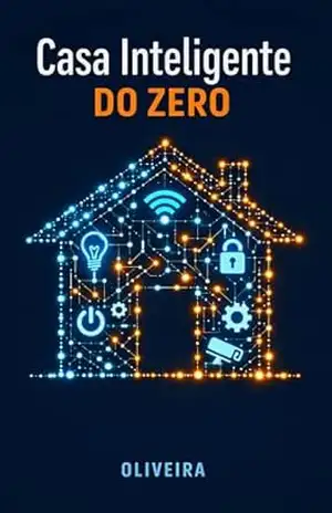 Casa Inteligente do Zero: Guia Prático para Automatizar Iluminação, Segurança e Conforto sem Gastar uma Fortuna (Compatível com Alexa e Google) (Mundo Maker & IoT Livro 1) – Oliveira
