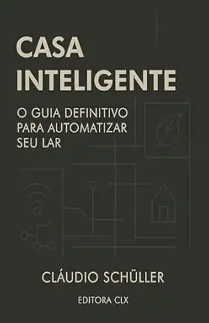 Casa Inteligente: O guia definitivo para automatizar seu lar – Cláudio de Araújo Schüller Casa Inteligente: O guia definitivo para automatizar seu lar – Cláudio de Araújo Schüller