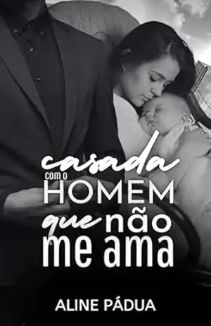CASADA COM O HOMEM QUE NÃO ME AMA – Aline Pádua