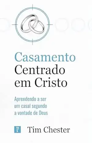 Capa do livro Casamento centrado em Cristo: Aprendendo a ser um casal segundo a vontade de Deus (Centrados em Cristo) - Tim Chester