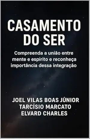CASAMENTO DO SER: Compreenda a união entre mente e espírito e reconheça a importância dessa integração – Joel Vilas Boas Júnior