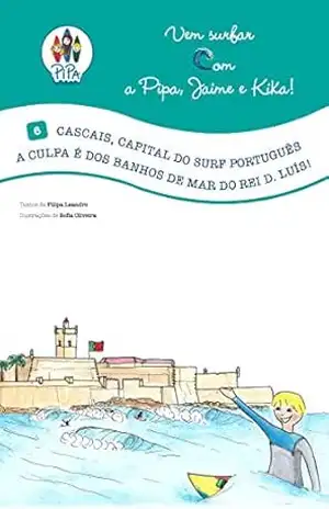 Cascais, Capital do Surf Português. A culpa é dos banhos de mar do Rei D. Luís!: Vem Surfar com a Pipa, Jaime e Kika! (Volume 6. Edição Portuguesa) – Filipa Leandro