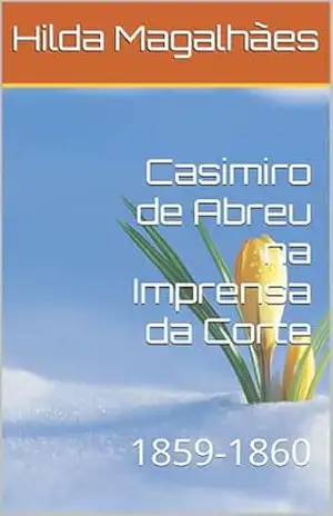 Casimiro de Abreu na Imprensa da Corte: 1859–1860 – Hilda Magalhães