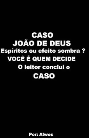 CASO JOÃO DE DEUS: Homem, Espíritos ou Efeito Sombra ? – ANTHONY ALWES