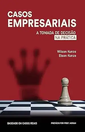 CASOS EMPRESARIAIS: A TOMADA DE DECISÃO NA PRÁTICA – WILSON  KUNZE