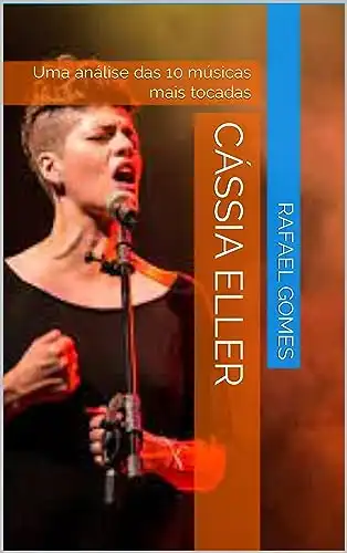 Baixar Cássia Eller: Uma análise das 10 músicas mais tocadas (Análise das 10 músicas mais tocadas dos 100 maiores artistas da música brasileira) pdf, epub, mobi, eBook