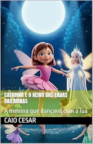 Capa do livro Catarina e o Reino das Fadas Bailarinas: A menina que dançava com a lua - Caio Cesar