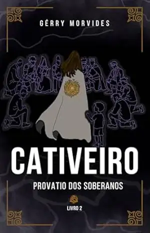 Cativeiro – Provatio dos Soberanos: Fantasia distópica com intrigas, sobrevivência e desejo de liberdade – Gérry Morvides Cativeiro – Provatio dos Soberanos: Fantasia distópica com intrigas, sobrevivência e desejo de liberdade – Gérry Morvides