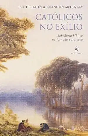 Católicos no exílio: Sabedoria bíblica na jornada para casa – Scott Hahn
